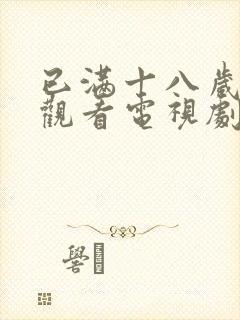 已满十八岁免费观看电视剧的软件有