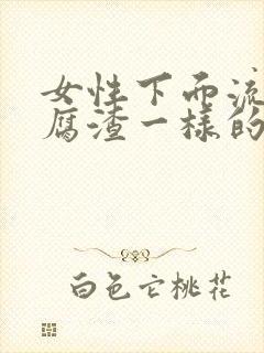 女性下面流出豆腐渣一样的东西封面