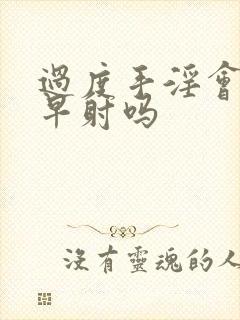 过度手淫会造成早射吗