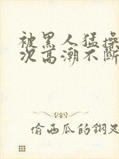 被黑人猛操12次高潮不断电影