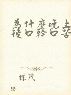 为什么晚上睡醒后口干口苦