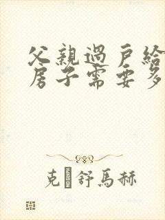 父亲过户给儿子房子需要多少费用