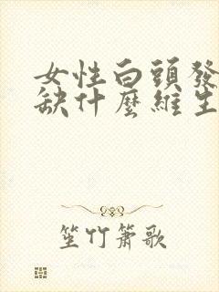 女性白头发多是缺什么维生素封面