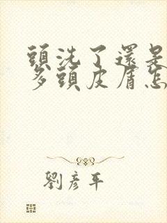 头洗了还是有很多头皮屑怎么办