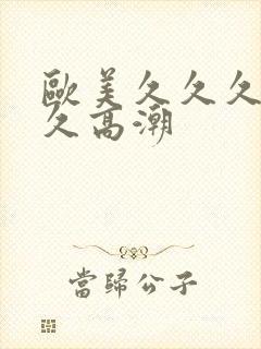 欧美久久久久久久高潮