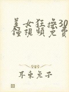 美女狂操30分钟视频免费看