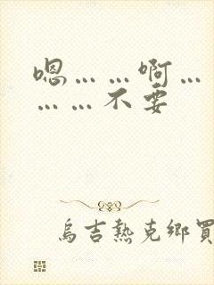 嗯……啊……嗯……不要