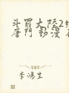 斗罗大陆2绝世唐门 动漫 在线看