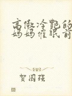 高傲冷艳的总裁妈妈催眠前后小说