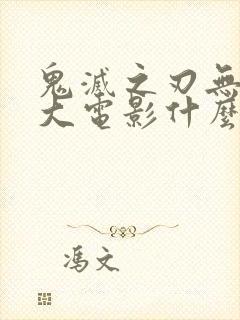 鬼灭之刃无限城大电影什么时候出