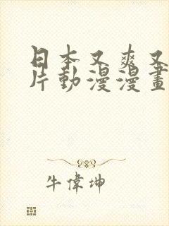 日本又爽又黄禁片动漫漫画