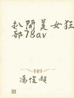 扒开美女狂揉下部78av