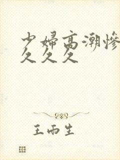 少妇高潮惨叫久久久久