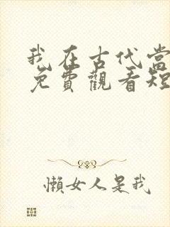 我在古代当王爷免费观看短剧