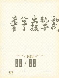 老公出轨和别人有了孩子我该怎么办