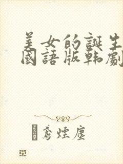 美女的诞生免费国语版韩剧