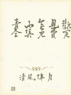 青山乍见欢短剧全集免费完整版