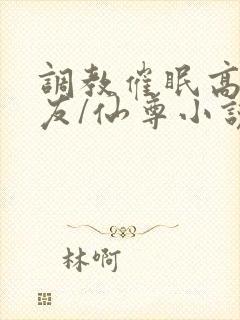 调教催眠高冷室友/仙尊小说