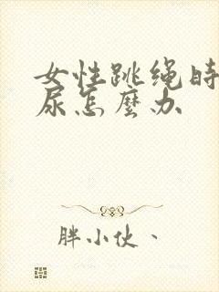 女性跳绳时会漏尿怎么办