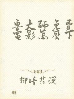 鲁大师免费高清电影怎么下载