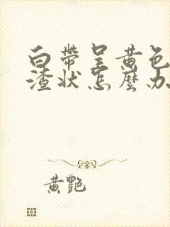 白带呈黄色豆腐渣状怎么办