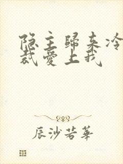 隐主归来冷艳总裁爱上我