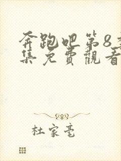 奔跑吧第8季全集免费观看