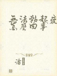 无法勃起疲软是怎么回事