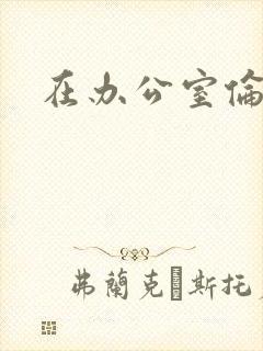 在办公室伦流澡