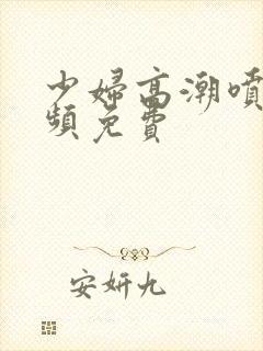 少妇高潮喷水视频免费封面