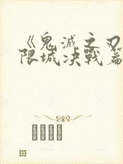 《鬼灭之刃:无限城决战篇》大电影