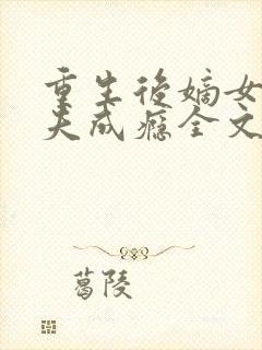 重生后嫡女她宠夫成瘾全文免费阅读