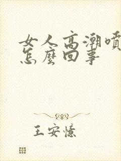 女人高潮喷水是怎么回事