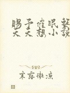 赐予催眠系统后天天想小说