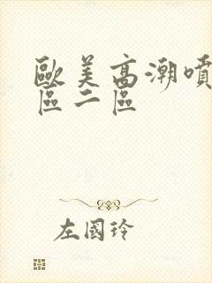 欧美高潮喷水一区二区