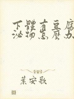 下体有豆腐渣分泌物怎么办