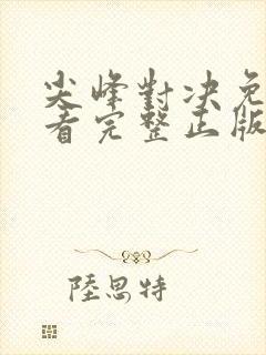 尖峰对决免费观看完整正版