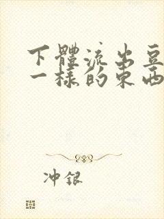 下体流出豆腐渣一样的东西