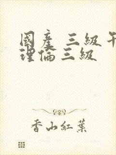 国产 三级午夜理伦三级