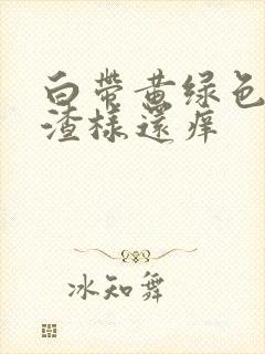 白带黄绿色豆腐渣样还痒