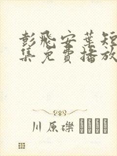 彭飞安叶短剧全集免费播放