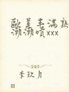 欧美丰满熟妇高潮潮喷xxx封面