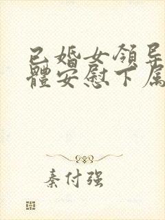 已婚女领导用身体安慰下属