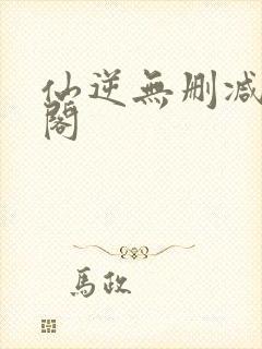 仙逆无删减笔趣阁