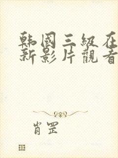 韩国三级在线最新影片观看网站