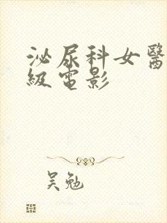 泌尿科女医生三级电影