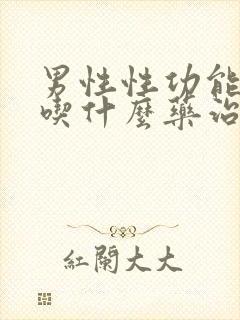 男性性功能减退吃什么药治疗最好