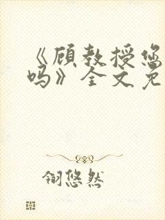 《顾教授您睡了吗》全文免费阅读