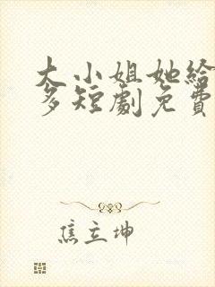 大小姐她给的太多短剧免费观看