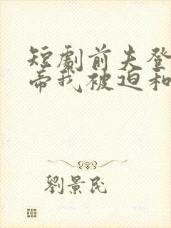 短剧前夫登基为帝我被迫和离